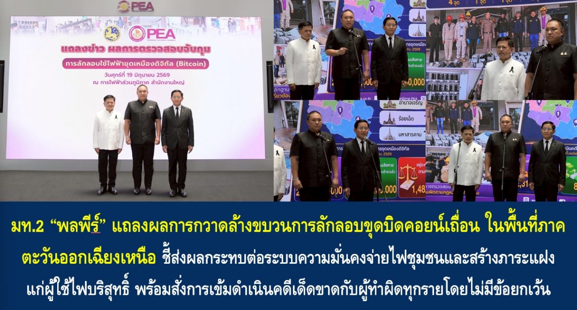 มท.2 “พลพีร์” แถลงผลการกวาดล้างขบวนการลักลอบขุดบิดคอยน์เถื่อน ในพื้นที่ภาคตะวันออกเฉียงเหนือ ชี้ส่งผลกระทบต่อระบบความมั่นคงจ่ายไฟชุมชนและสร้างภาระแฝงแก่ผู้ใช้ไฟบริสุทธิ์ พร้อมสั่งการเข้มดำเนินคดีเด็ดขาดกับผู้ทำผิดทุกรายโดยไม่มีข้อยกเว้น