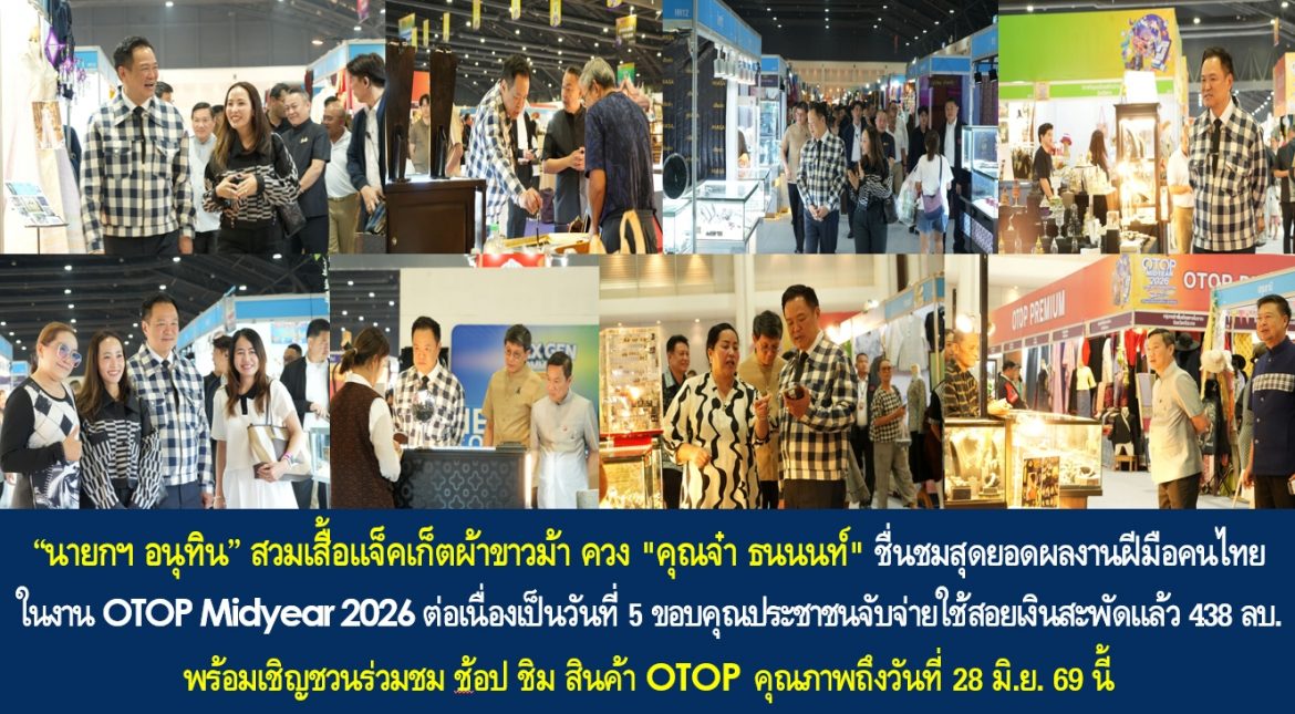 “นายกฯ อนุทิน” สวมเสื้อแจ็คเก็ตผ้าขาวม้า ควง “คุณจ๋า ธนนนท์” ชื่นชมสุดยอดผลงานฝีมือคนไทย ในงาน OTOP Midyear 2026 ต่อเนื่องเป็นวันที่ 5 ขอบคุณประชาชนจับจ่ายใช้สอยเงินสะพัดแล้ว 438 ล้านบาท พร้อมเชิญชวนร่วมชม ช้อป ชิม สินค้า OTOP คุณภาพถึงวันที่ 28 มิ.ย. 69 นี้