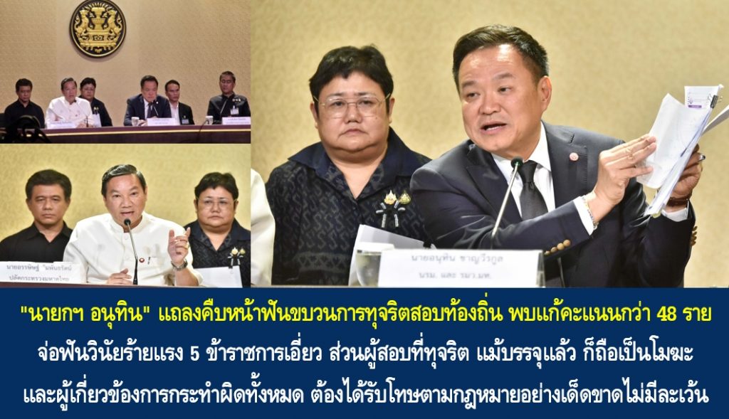“นายกฯ อนุทิน” แถลงคืบหน้าฟันขบวนการทุจริตสอบท้องถิ่น พบแก้คะแนนกว่า 48 ราย จ่อฟันวินัยร้ายแรง 5 ข้าราชการเอี่ยว ส่วนผู้สอบที่ทุจริต แม้บรรจุแล้ว ก็ถือเป็นโมฆะ และผู้เกี่ยวข้องการกระทำผิดทั้งหมด ต้องได้รับโทษตามกฎหมายอย่างเด็ดขาดไม่มีละเว้น
