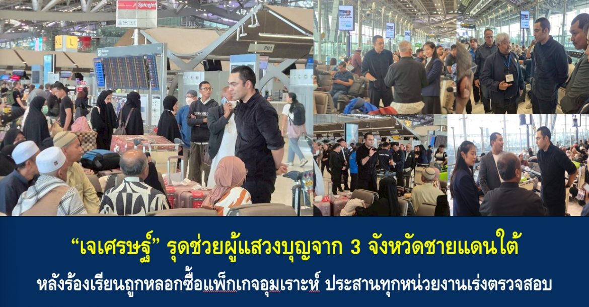 “เจเศรษฐ์” รุดช่วยผู้แสวงบุญจาก 3 จังหวัดชายแดนใต้ หลังร้องเรียนถูกหลอกซื้อแพ็กเกจอุมเราะห์ ประสานทุกหน่วยงานเร่งตรวจสอบ