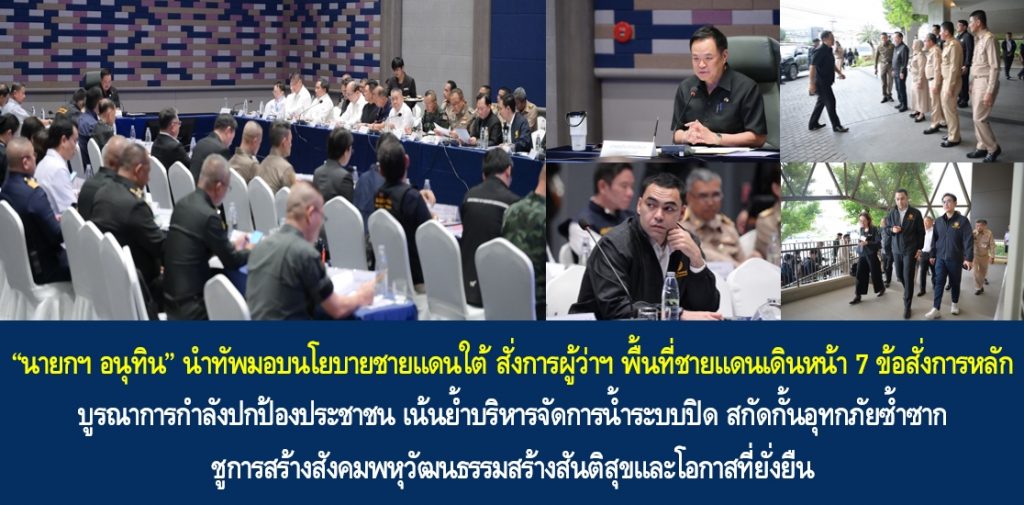 “นายกฯ อนุทิน” นำทัพมอบนโยบายชายแดนใต้ สั่งการผู้ว่าฯ พื้นที่ชายแดนเดินหน้า 7 ข้อสั่งการหลัก บูรณาการกำลังปกป้องประชาชน เน้นย้ำบริหารจัดการน้ำระบบปิด สกัดกั้นอุทกภัยซ้ำซาก ชูการสร้างสังคมพหุวัฒนธรรมสร้างสันติสุขและโอกาสที่ยั่งยืน