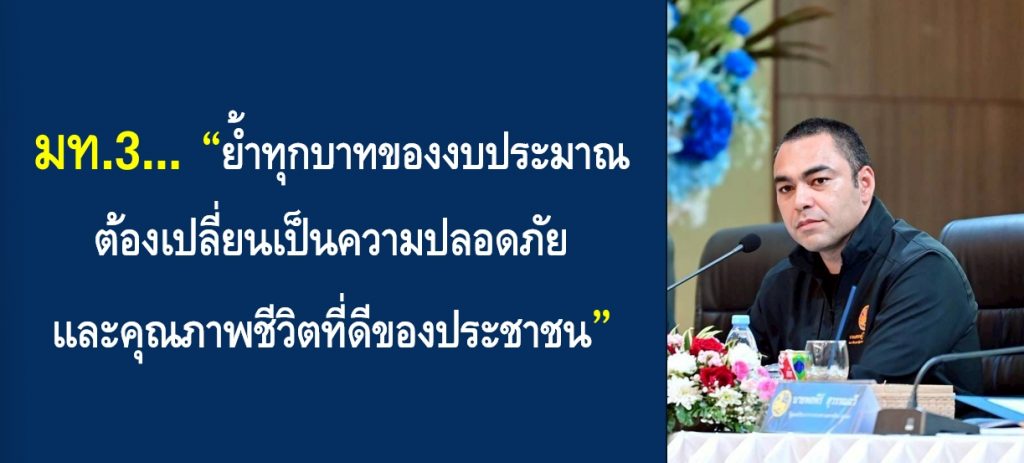 “มท.3” ย้ำทุกบาทของงบประมาณ ต้องเปลี่ยนเป็นความปลอดภัยและคุณภาพชีวิตที่ดีของประชาชน