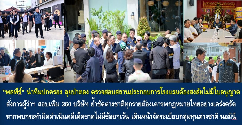 “พลพีร์” นำทีมปกครอง ลุยป่าตอง ตรวจสอบสถานประกอบการโรงแรมต้องสงสัยไม่มีใบอนุญาต สั่งการผู้ว่าฯ สอบเพิ่ม 360 บริษัท ย้ำชัดต่างชาติทุกรายต้องเคารพกฎหมายไทยอย่างเคร่งครัด หากพบกระทำผิดดำเนินคดีเด็ดขาดไม่มีข้อยกเว้น เดินหน้าจัดระเบียบกลุ่มทุนต่างชาติ-นอมินี เร่งกวาดล้างธุรกิจผิดกฎหมายสร้างความเป็นธรรม
