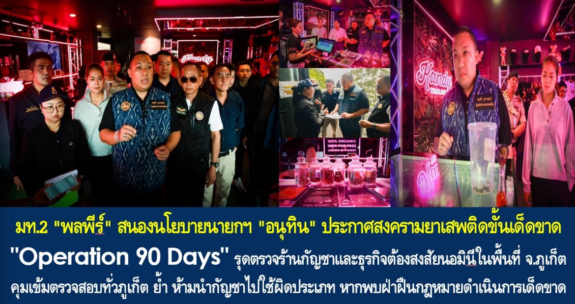 มท.2 “พลพีร์” สนองนโยบายนายกฯ “อนุทิน” ประกาศสงครามยาเสพติดขั้นเด็ดขาด “Operation 90 Days” รุดตรวจร้านกัญชาและธุรกิจต้องสงสัยนอมินีในพื้นที่ จ.ภูเก็ต คุมเข้มตรวจสอบทั่วภูเก็ต ย้ำ ห้ามนำกัญชาไปใช้ผิดประเภท หากพบฝ่าฝืนกฎหมายดำเนินการเด็ดขาด