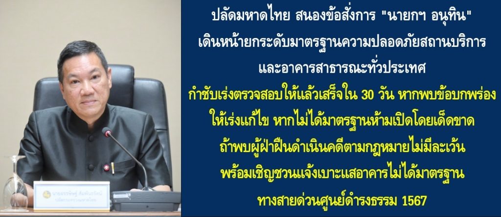 ปลัดมหาดไทย สนองข้อสั่งการ “นายกฯ อนุทิน” เดินหน้ายกระดับมาตรฐานความปลอดภัยสถานบริการและอาคารสาธารณะทั่วประเทศ กำชับเร่งตรวจสอบให้แล้วเสร็จใน 30 วัน หากพบข้อบกพร่องให้เร่งแก้ไข หากไม่ได้มาตรฐานห้ามเปิดโดยเด็ดขาด และถ้าพบผู้ฝ่าฝืนดำเนินคดีตามกฎหมายไม่มีละเว้น พร้อมเชิญชวนประชาชนแจ้งเบาะแสอาคารไม่ได้มาตรฐานทางสายด่วนศูนย์ดำรงธรรม 1567