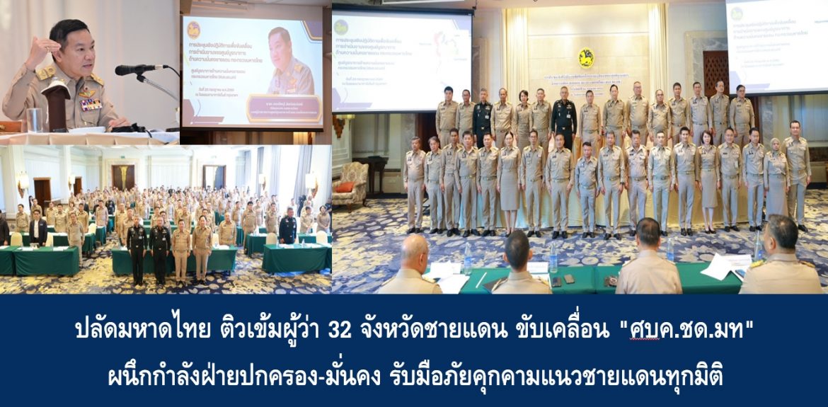ปลัดมหาดไทย ติวเข้มผู้ว่า 32 จังหวัดชายแดน ขับเคลื่อน “ศบค.ชด.มท” ผนึกกำลังฝ่ายปกครอง-มั่นคง รับมือภัยคุกคามแนวชายแดนทุกมิติ