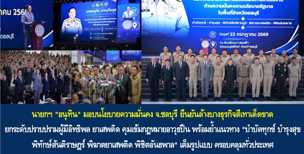 นายกฯ “อนุทิน” มอบนโยบายความมั่นคง จ.ชลบุรี ยืนยันล้างบางธุรกิจสีเทาเด็ดขาด ยกระดับปราบปรามผู้มีอิทธิพล ยาเสพติด คุมเข้มกฎหมายอาวุธปืน พร้อมย้ำแนวทาง “บำบัดทุกข์ บำรุงสุข พิทักษ์สันติราษฎร์ พิฆาตยาเสพติด พิชิตอันธพาล” เต็มรูปแบบ ครอบคลุมทั่วประเทศ เพื่อความปลอดภัยของประชาชน
