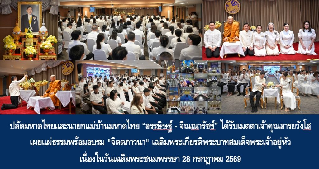 ปลัดมหาดไทยและนายกแม่บ้านมหาดไทย “อรรษิษฐ์ – จิณณารัชช์ สัมพันธรัตน์” ได้รับเมตตาเจ้าคุณอารยวังโส เผยแผ่ธรรมพร้อมอบรม “จิตตภาวนา” เฉลิมพระเกียรติพระบาทสมเด็จพระเจ้าอยู่หัว เนื่องในวันเฉลิมพระชนมพรรษา 28 กรกฎาคม 2569 ย้ำธรรมะสำคัญ “ไม่มีสิ่งใดเกิดขึ้นอย่างไม่มีเหตุ – ทุกอย่างดำรงอยู่อย่างมีเงื่อนไข และเป็นธรรมะพึงเสพคบกับธรรมะ เพื่อสั่งสมเหตุแห่งความพ้นทุกข์”