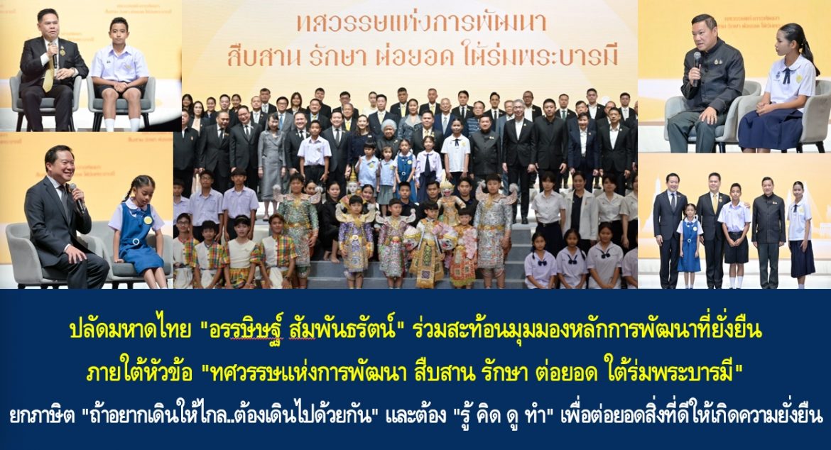 ปลัดมหาดไทย “อรรษิษฐ์ สัมพันธรัตน์” ร่วมสะท้อนมุมมองหลักการพัฒนาที่ยั่งยืน ภายใต้หัวข้อ “ทศวรรษแห่งการพัฒนา สืบสาน รักษา ต่อยอด ใต้ร่มพระบารมี” ยกภาษิต “ถ้าอยากเดินให้ไกล..ต้องเดินไปด้วยกัน” และต้อง “รู้ คิด ดู ทำ” เพื่อต่อยอดสิ่งที่ดีให้เกิดความยั่งยืน