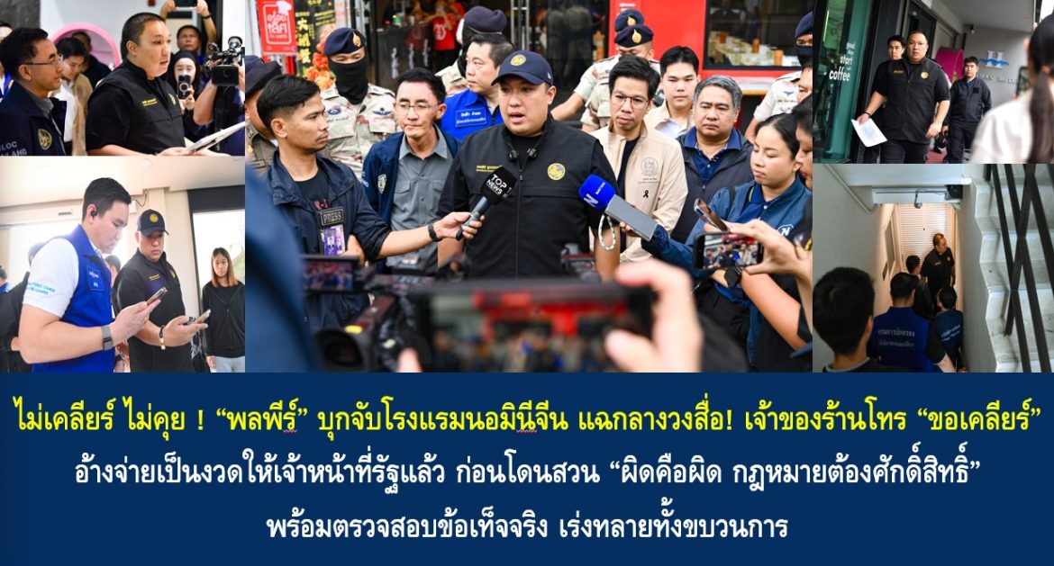 ไม่เคลียร์ ไม่คุย ! “พลพีร์” บุกจับโรงแรมนอมินีจีน แฉกลางวงสื่อ! เจ้าของร้านโทร “ขอเคลียร์” อ้างจ่ายเป็นงวดให้เจ้าหน้าที่รัฐแล้ว ก่อนโดนสวน “ผิดคือผิด กฎหมายต้องศักดิ์สิทธิ์” พร้อมตรวจสอบข้อเท็จจริง เร่งทลายทั้งขบวนการ