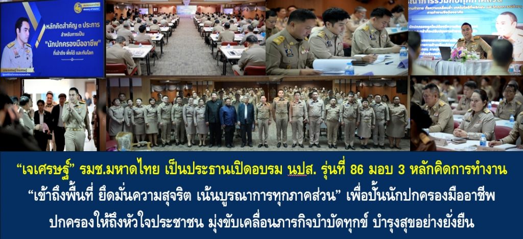 “เจเศรษฐ์” รมช.มหาดไทย เป็นประธานเปิดอบรม นปส. รุ่นที่ 86 มอบ 3 หลักคิดการทำงาน “เข้าถึงพื้นที่ ยึดมั่นความสุจริต เน้นบูรณาการทุกภาคส่วน” เพื่อปั้นนักปกครองมืออาชีพ ปกครองให้ถึงหัวใจประชาชน มุ่งขับเคลื่อนภารกิจบำบัดทุกข์ บำรุงสุขอย่างยั่งยืน