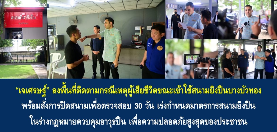 “เจเศรษฐ์” ลงพื้นที่ติดตามกรณีเหตุผู้เสียชีวิตขณะเข้าใช้สนามยิงปืนบางบัวทอง พร้อมสั่งการปิดสนามเพื่อตรวจสอบ 30 วัน เร่งกำหนดมาตรการสนามยิงปืนในร่างกฎหมายควบคุมอาวุธปืน เพื่อความปลอดภัยสูงสุดของประชาชน