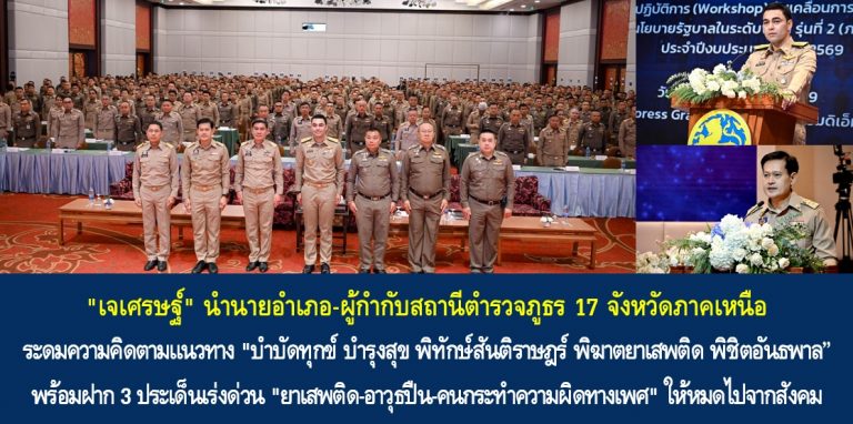 “เจเศรษฐ์” นำนายอำเภอ-ผู้กำกับสถานีตำรวจภูธร 17 จังหวัดภาคเหนือ ระดมความคิดตามแนวทาง “บำบัดทุกข์ บำรุงสุข พิทักษ์สันติราษฎร์ พิฆาตยาเสพติด พิชิตอันธพาล” พร้อมฝาก 3 ประเด็นเร่งด่วน “ยาเสพติด-อาวุธปืน-คนกระทำความผิดทางเพศ” ให้หมดไปจากสังคม