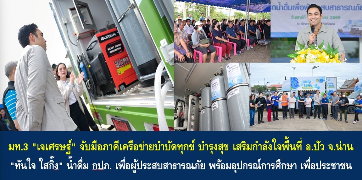 มท.3 “เจเศรษฐ์” จับมือภาคีเครือข่ายบำบัดทุกข์ บำรุงสุข เสริมกำลังใจพื้นที่ อ.ปัว จ.น่าน “ทันใจ ใสกิ๊ง” น้ำดื่ม กปภ. เพื่อผู้ประสบสาธารณภัย พร้อมอุปกรณ์การศึกษา เพื่อประชาชน