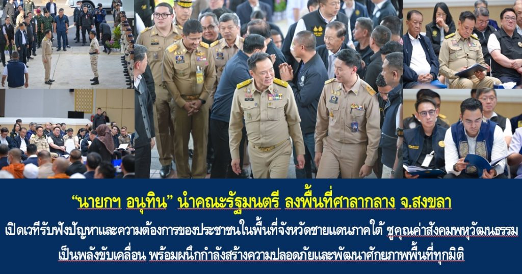 “นายกฯ อนุทิน” นำคณะรัฐมนตรี ลงพื้นที่ศาลากลาง จ.สงขลา เปิดเวทีรับฟังปัญหาและความต้องการของประชาชนในพื้นที่จังหวัดชายแดนภาคใต้ ชูคุณค่าสังคมพหุวัฒนธรรมเป็นพลังขับเคลื่อน พร้อมผนึกกำลังสร้างความปลอดภัยและพัฒนาศักยภาพพื้นที่ทุกมิติ