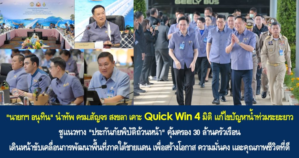 “นายกฯ อนุทิน” นำทัพ ครม.สัญจร สงขลา เคาะ Quick Win 4 มิติ แก้ไขปัญหาน้ำท่วมระยะยาว ชูแนวทาง “ประกันภัยพิบัติถ้วนหน้า” คุ้มครอง 30 ล้านครัวเรือน เดินหน้าขับเคลื่อนการพัฒนาพื้นที่ภาคใต้ชายแดน เพื่อสร้างโอกาส ความมั่นคง และคุณภาพชีวิตที่ดี พร้อมขยายผลความสำเร็จเดินหน้าสัญจรต่อภาคอีสาน “จ.อุดรธานี”
