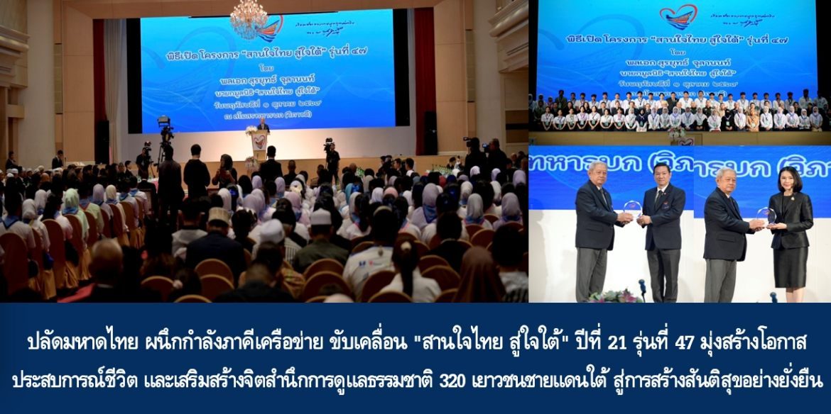 เริ่มแล้ว “เยาวชนสานใจไทย สู่ใจใต้ รุ่น 47” ปลัดมหาดไทย “อรรษิษฐ์ สัมพันธรัตน์” ผนึกกำลังภาคีเครือข่าย ขับเคลื่อน “สานใจไทย สู่ใจใต้” ปีที่ 21 รุ่นที่ 47 มุ่งสร้างโอกาส ประสบการณ์ชีวิต และเสริมสร้างจิตสำนึกการดูแลธรรมชาติ 320 เยาวชนชายแดนใต้ สู่การสร้างสันติสุขอย่างยั่งยืน