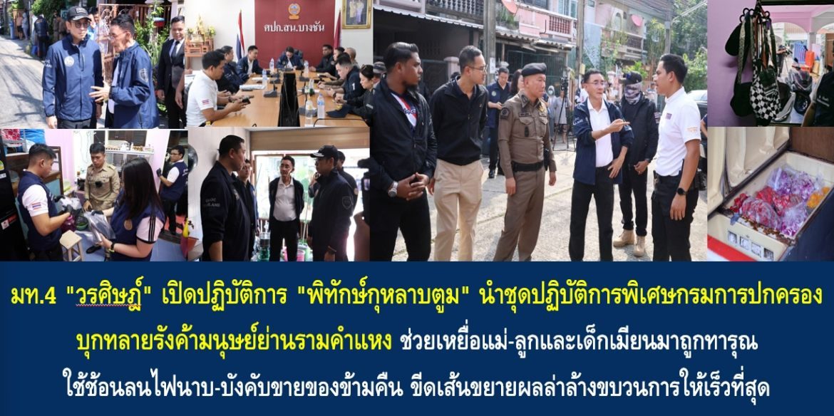 มท.4 “วรศิษฎ์” เปิดปฏิบัติการ “พิทักษ์กุหลาบตูม” นำชุดปฏิบัติการพิเศษกรมการปกครอง บุกทลายรังค้ามนุษย์ย่านรามคำแหง ช่วยเหยื่อแม่-ลูกและเด็กเมียนมาถูกทารุณใช้ช้อนลนไฟนาบ-บังคับขายของข้ามคืน ขีดเส้นขยายผลล่าล้างขบวนการให้เร็วที่สุด