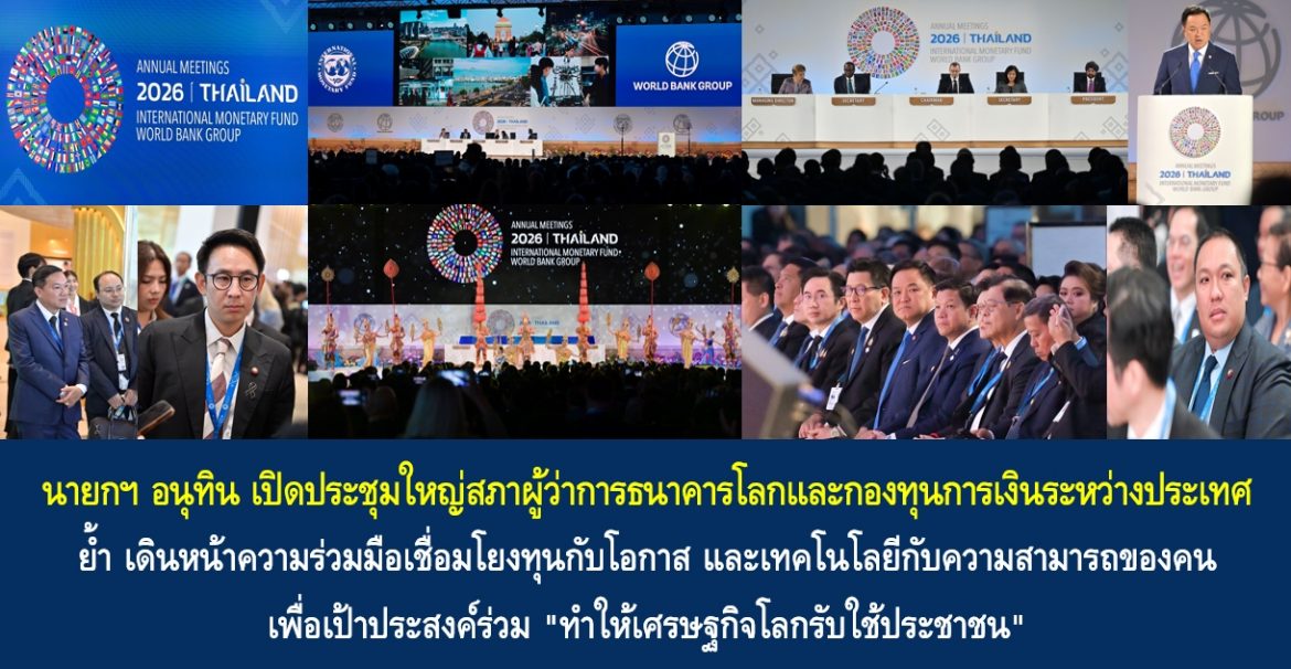 นายกฯ อนุทิน เปิดประชุมใหญ่สภาผู้ว่าการธนาคารโลกและกองทุนการเงินระหว่างประเทศ ย้ำ เดินหน้าความร่วมมือเชื่อมโยงทุนกับโอกาส และเทคโนโลยีกับความสามารถของคน เพื่อเป้าประสงค์ร่วม “ทำให้เศรษฐกิจโลกรับใช้ประชาชน”