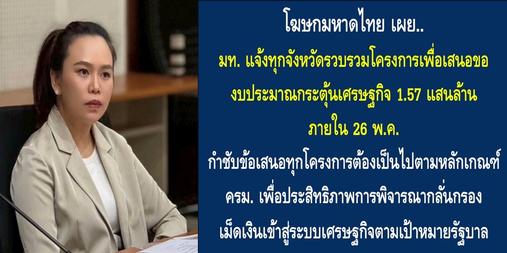 มท. แจ้งทุกจังหวัดรวบรวมโครงการเพื่อเสนอของบประมาณกระตุ้นเศรษฐกิจ 1.57 แสนล้าน ภายใน 26 พ.ค. กำชับข้อเสนอทุกโครงการต้องเป็นไปตามหลักเกณฑ์ ครม. เพื่อประสิทธิภาพการพิจารณากลั่นกรอง เม็ดเงินเข้าสู่ระบบเศรษฐกิจตามเป้าหมายรัฐบาล