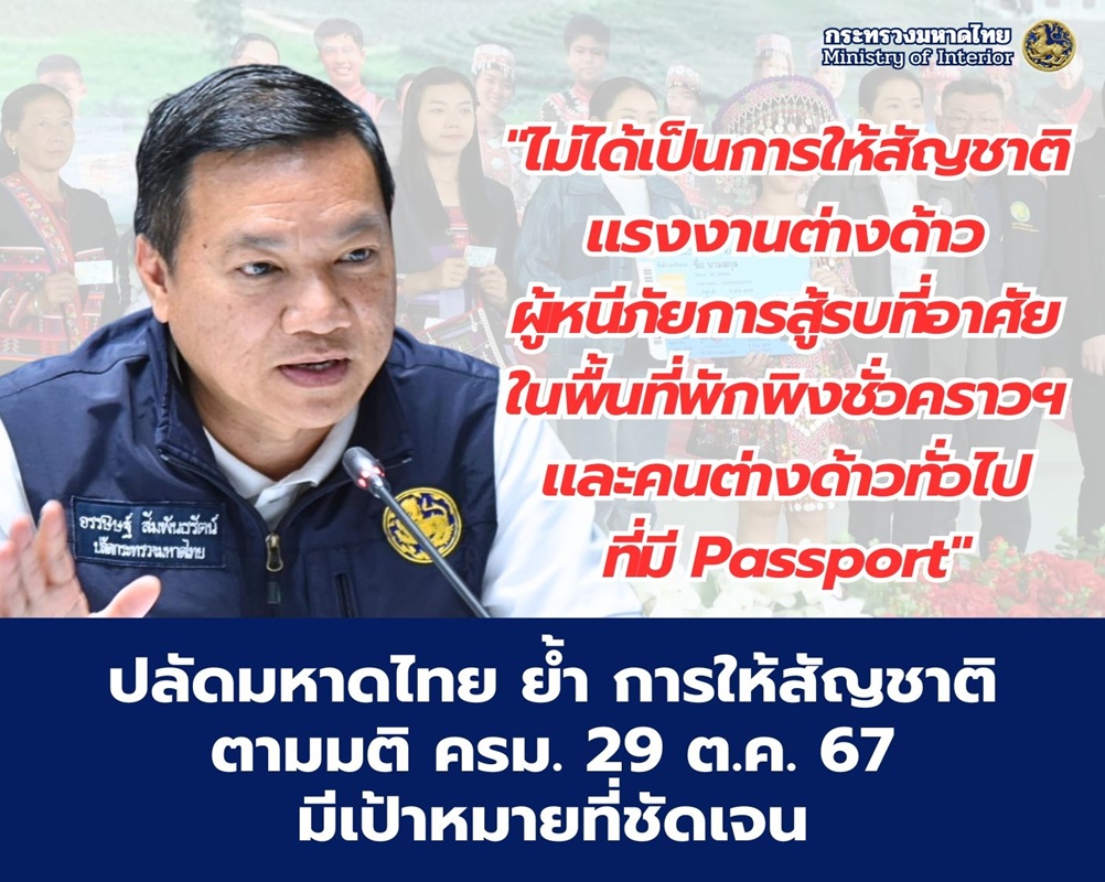 ปลัด มท. ย้ำ การให้สัญชาติตามมติ ครม. 29 ต.ค. 67 มีเป้าหมายที่ชัดเจน ไม่ได้เป็นการให้สัญชาติแรงงานต่างด้าว ผู้หนีภัยการสู้รบที่อาศัยในพื้นที่พักพิงชั่วคราวฯ และคนต่างด้าวทั่วไปที่มี Passport