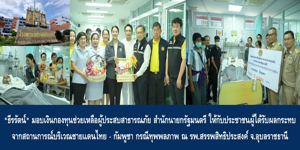 “ธีรรัตน์” มอบเงินกองทุนช่วยเหลือผู้ประสบสาธารณภัย สำนักนายกรัฐมนตรี ให้กับประชาชนผู้ได้รับผลกระทบจากสถานการณ์บริเวณชายแดนไทย – กัมพูชา กรณีทุพพลภาพ ณ โรงพยาบาลสรรพสิทธิประสงค์ จ.อุบลราชธานี