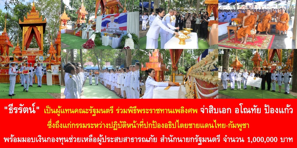 “ธีรรัตน์” เป็นผู้แทนคณะรัฐมนตรี ร่วมพิธีพระราชทานเพลิงศพ จ่าสิบเอก อโณทัย ป้องแก้ว ซึ่งถึงแก่กรรมระหว่างปฏิบัติหน้าที่ปกป้องอธิปไตยชายแดนไทย-กัมพูชา พร้อมมอบเงินกองทุนช่วยเหลือผู้ประสบสาธารณภัย สำนักนายกรัฐมนตรี จำนวน 1,000,000 บาท